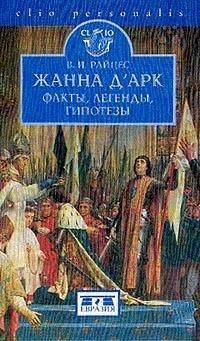 Жанна д'Арк. Факты, легенды, гипотезы - Райцес Владимир Ильич