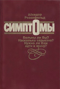 Симптомы. Больны ли Вы? Насколько серьезно? Нужно ли Вам идти к врачу - Розенфельд Айседор