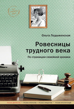 Ровесницы трудного века: Страницы семейной хроники - Лодыженская Ольга