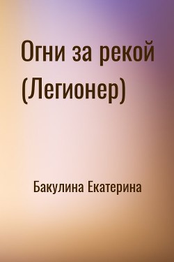 Огни за рекой (Легионер) [СИ] - Бакулина Екатерина Фенек