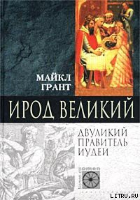 Ирод Великий. Двуликий правитель Иудеи - Грант Майкл