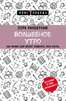 Волшебное утро. Как начало дня может изменить всю твою жизнь - Вандеркам Лора