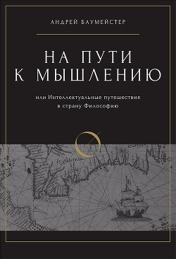 На пути к мышлению или интеллектуальные путешествия в страну Философию — Баумейстер Андрей Олегович