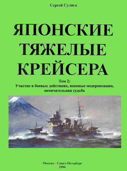 Японские тяжелые крейсера. Том 2: Участие в боевых действиях, военные модернизации, окончательная судьба - Сулига Сергей