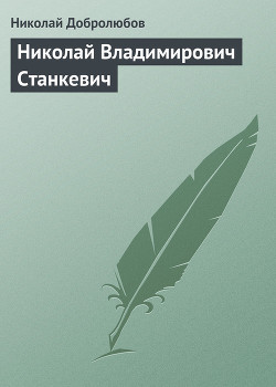 Николай Владимирович Станкевич - Добролюбов Николай Александрович