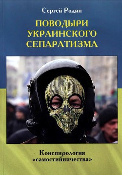 Поводыри украинского сепаратизма. Конспирология «самостийничества» - Родин Сергей Сергеевич