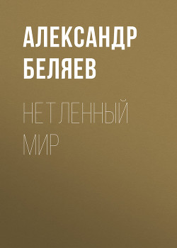 Нетленный мир - Беляев Александр Романович