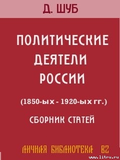 ПОЛИТИЧЕСКИЕ ДЕЯТЕЛИ РОССИИ (1850-ых—1920-ых гг.) - Шуб Давид Натанович