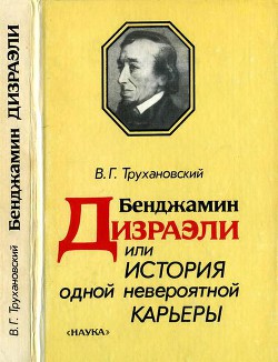 Бенджамин Дизраэли, или История одной невероятной карьеры - Трухановский Владимир Григорьевич