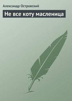 Не все коту масленица - Островский Александр Николаевич