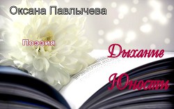 Дыхание Юности. Сборник стихотворений (СИ) — Павлычева Оксана Александровна