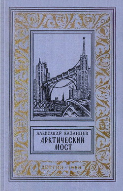 Арктический мост(изд.1959) — Казанцев Александр Петрович