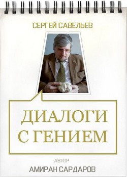 Сергей Савельев. Диалоги с гением - Сардаров Амиран