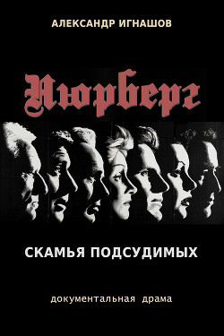 Нюрнберг. Скамья подсудимых (СИ) - Игнашов Александр Викторович