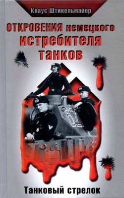 Откровения немецкого истребителя танков. Танковый стрелок - Штикельмайер Клаус