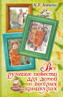 Все лучшие повести для детей о весёлых каникулах (сборник) - Алексин Анатолий Георгиевич