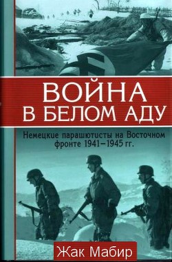 Война в белом аду. Немецкие парашютисты на Восточном фронте 1941 - 1945 г - Мабир Жан