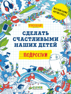 Сделать счастливыми наших детей. Подростки - Коллектив авторов