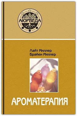 Ароматерапия с позиций аюрведы - Миллер Брайен