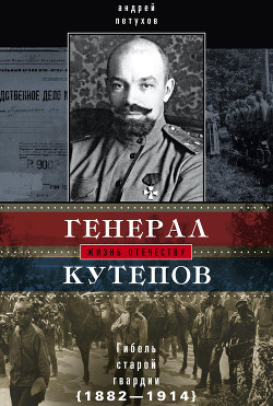 Генерал Кутепов. Гибель Старой гвардии. 1882–1914 - Петухов Андрей Юрьевич