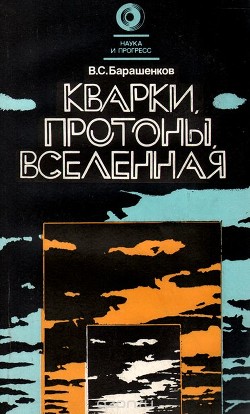 Кварки, протоны, Вселенная - Барашенков Владилен Сергеевич