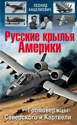 Русские крылья Америки. «Громовержцы» Северского и Картвели - Анцелиович Леонид Липманович