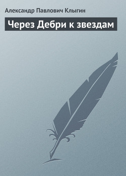 Через Дебри к звездам - Клыгин Александр Павлович