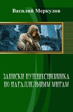 Записки путешественника по параллельным мирам (СИ) - Меркулов Василий Юрьевич