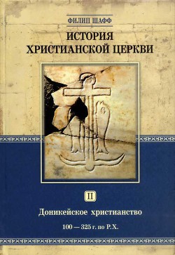 Доникейское христианство (100 — 325 г. по P. Χ.) - Шафф Филип