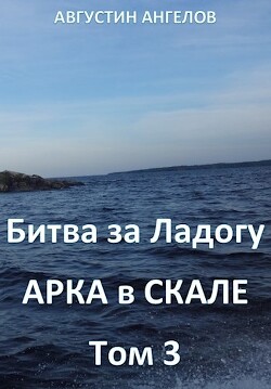 Битва за Ладогу. Арка в скале. Том 3 (СИ) - Ангелов Августин