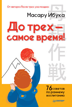 До трех – самое время! 76 советов по раннему воспитанию - Ибука Масару