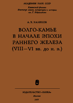 Волго-Камье в начале эпохи раннего железа (VIII-VI вв. до н. э.) - Халиков Альфред Хасанович