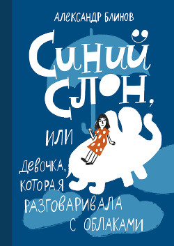 Синий слон, или Девочка, которая разговаривала с облаками — Блинов Александр Борисович