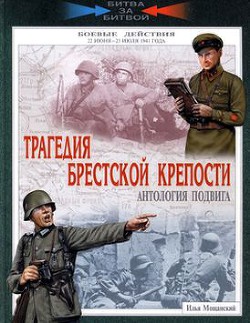 Трагедия Брестской крепости. Антология подвига. 22 июня - 23 июля 1941 года - Мощанский Илья Борисович