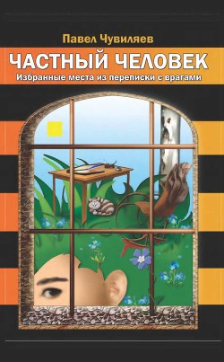 Частный человек. Избранные места из переписки с врагами - Чувиляев Павел Александрович