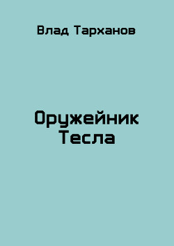 Оружейник Тесла (СИ) - Тарханов Влад