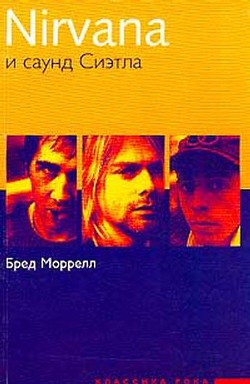 Нирвана и саунд Сиэтла - Моррелл Б. Nirvana и саунд Сиэтла: Путеводитель. Серия: Классика рока Бред