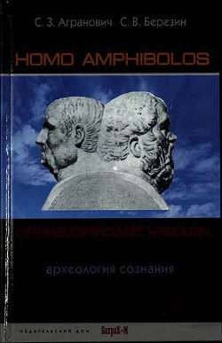 Homo amphibolos. Человек двусмысленный Археология сознания — Агранович Софья Залмановна