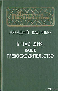 В час дня, Ваше превосходительство — Васильев Аркадий Николаевич