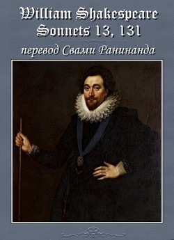 Сонеты 13, 131 Уильям Шекспир, — литературный перевод Свами Ранинанда — Комаров Александр Сергеевич 