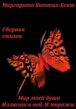 Сборник стихов. Мир моей души. Иллюзии в ней. И миражи… - Виттих-Хенш Маргарита