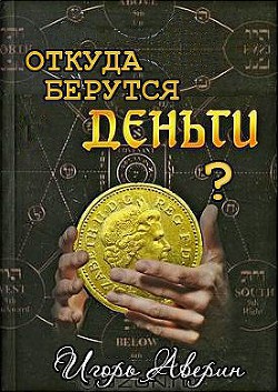 Задумывались ли Вы когда-нибудь над вопросом Откуда берутся деньги? - Аверин Игорь