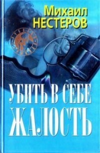 Убить в себе жалость - Нестеров Михаил Петрович