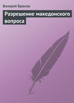 Разрешение македонского вопроса — Брюсов Валерий Яковлевич