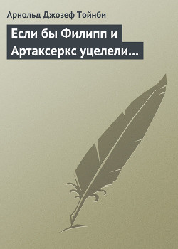 Если бы Филипп и Артаксеркс уцелели… - Тойнби Арнольд Джозеф