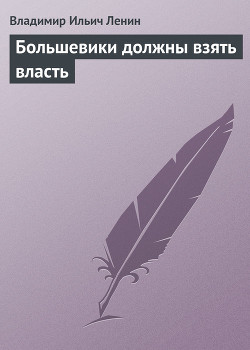 Большевики должны взять власть — Ленин Владимир Ильич