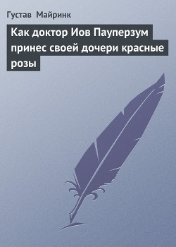 Как доктор Иов Пауперзум принес своей дочери красные розы - Майринк Густав