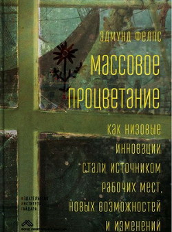 Массовое процветание. Как низовые инновации стали источником рабочих мест, новых возможностей и изменений - Фелпс Эдмунд