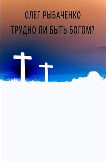 Трудно ли быть Богом? — Рыбаченко Олег Павлович