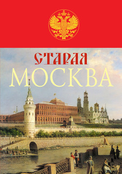 Старая Москва. История былой жизни первопрестольной столицы — Пыляев Михаил Иванович